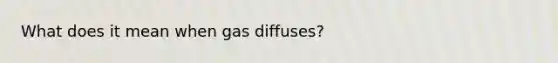 What does it mean when gas diffuses?