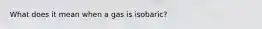 What does it mean when a gas is isobaric?