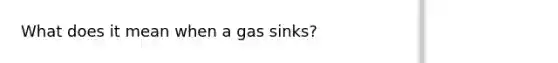 What does it mean when a gas sinks?