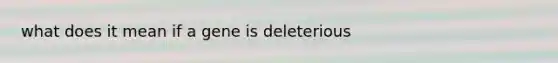 what does it mean if a gene is deleterious