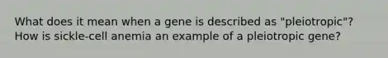 What does it mean when a gene is described as "pleiotropic"? How is sickle-cell anemia an example of a pleiotropic gene?