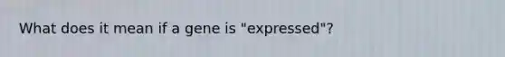 What does it mean if a gene is "expressed"?