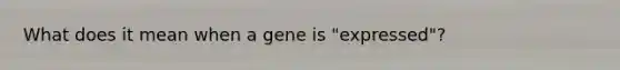 What does it mean when a gene is "expressed"?