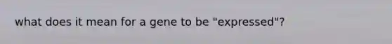 what does it mean for a gene to be "expressed"?