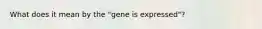 What does it mean by the "gene is expressed"?