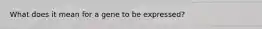 What does it mean for a gene to be expressed?