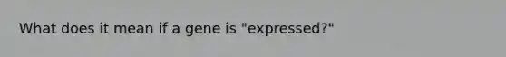 What does it mean if a gene is "expressed?"