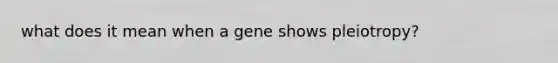 what does it mean when a gene shows pleiotropy?