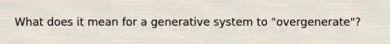 What does it mean for a generative system to "overgenerate"?