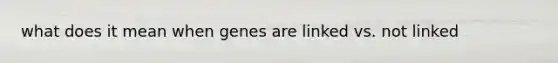 what does it mean when genes are linked vs. not linked