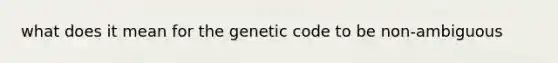 what does it mean for the genetic code to be non-ambiguous