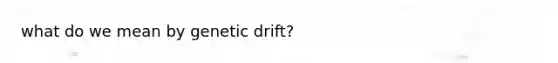 what do we mean by genetic drift?