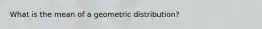 What is the mean of a geometric distribution?