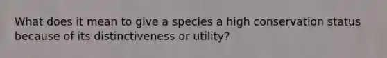 What does it mean to give a species a high conservation status because of its distinctiveness or utility?