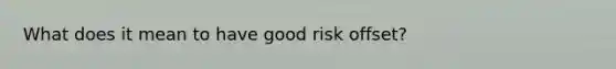 What does it mean to have good risk offset?