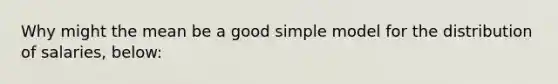 Why might the mean be a good simple model for the distribution of salaries, below: