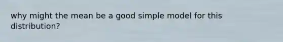 why might the mean be a good simple model for this distribution?