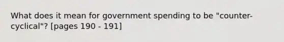 What does it mean for government spending to be "counter-cyclical"? [pages 190 - 191]