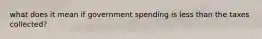 what does it mean if government spending is less than the taxes collected?