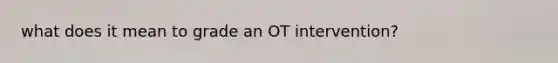 what does it mean to grade an OT intervention?