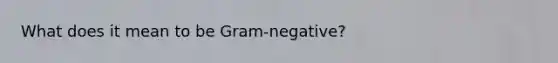 What does it mean to be Gram-negative?