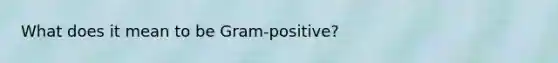 What does it mean to be Gram-positive?