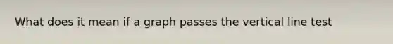 What does it mean if a graph passes the vertical line test