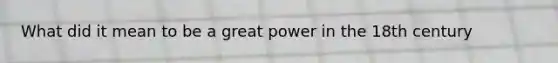 What did it mean to be a great power in the 18th century