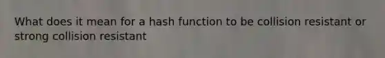 What does it mean for a hash function to be collision resistant or strong collision resistant