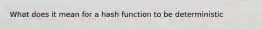 What does it mean for a hash function to be deterministic