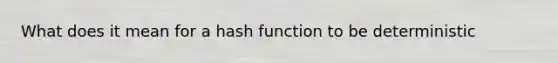 What does it mean for a hash function to be deterministic