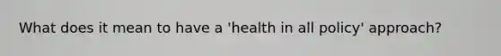 What does it mean to have a 'health in all policy' approach?