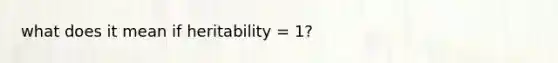 what does it mean if heritability = 1?