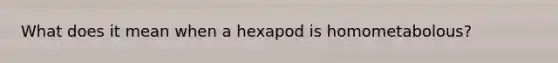 What does it mean when a hexapod is homometabolous?