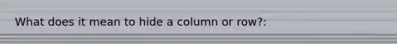 What does it mean to hide a column or row?: