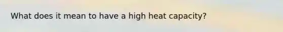 What does it mean to have a high heat capacity?