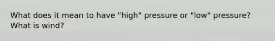 What does it mean to have "high" pressure or "low" pressure? What is wind?