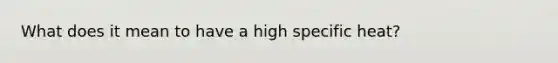 What does it mean to have a high specific heat?