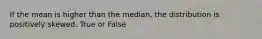 If the mean is higher than the median, the distribution is positively skewed. True or False