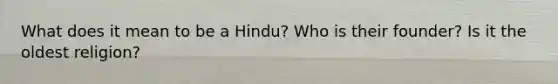 What does it mean to be a Hindu? Who is their founder? Is it the oldest religion?