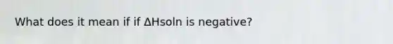 What does it mean if if ΔHsoln is negative?