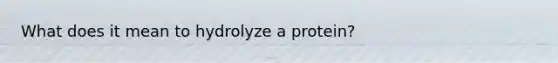 What does it mean to hydrolyze a protein?