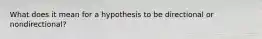 What does it mean for a hypothesis to be directional or nondirectional?