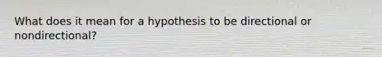 What does it mean for a hypothesis to be directional or nondirectional?