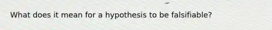 What does it mean for a hypothesis to be falsifiable?