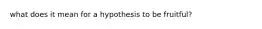 what does it mean for a hypothesis to be fruitful?