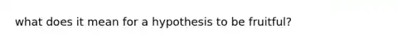 what does it mean for a hypothesis to be fruitful?