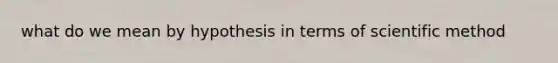 what do we mean by hypothesis in terms of scientific method