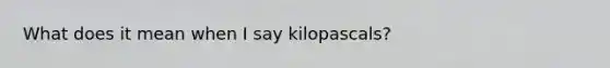 What does it mean when I say kilopascals?