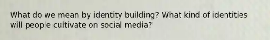 What do we mean by identity building? What kind of identities will people cultivate on social media?